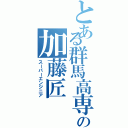 とある群馬高専の加藤匠（スーパーエンジニア）