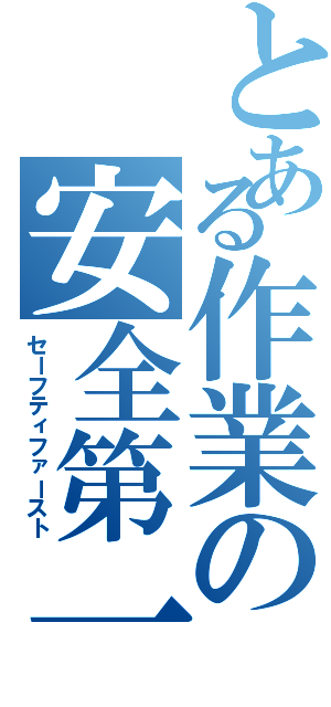 とある作業の安全第一（セーフティファースト）