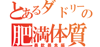 とあるダドリーの肥満体質（暴飲暴食編）