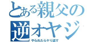 とある親父の逆オヤジ狩り（やられたらヤり返す）