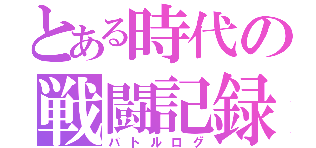 とある時代の戦闘記録（バトルログ）