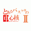 とあるバスケ部の中心核Ⅱ（センターポジション）