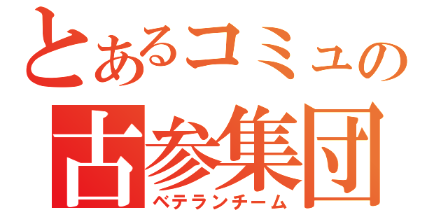 とあるコミュの古参集団（ベテランチーム）