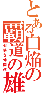 とある白焔の覇道の雄（愉快な仲間達）