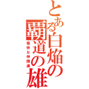 とある白焔の覇道の雄（愉快な仲間達）