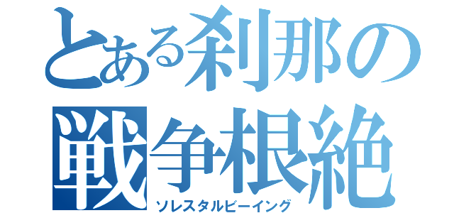 とある刹那の戦争根絶（ソレスタルビーイング）