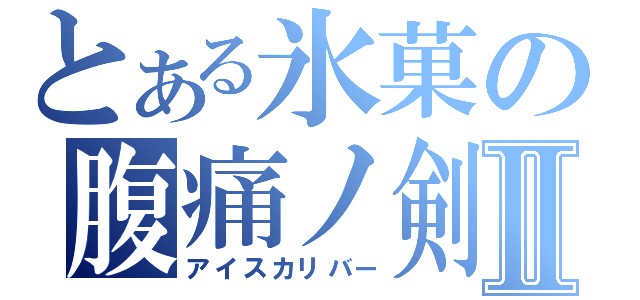 とある氷菓の腹痛ノ剣Ⅱ（アイスカリバー）