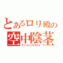 とあるロリ殿の空中陰茎（チンコインザスカイ）