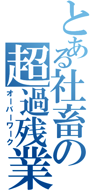 とある社畜の超過残業（オーバーワーク）