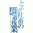 とある社畜の超過残業（オーバーワーク）