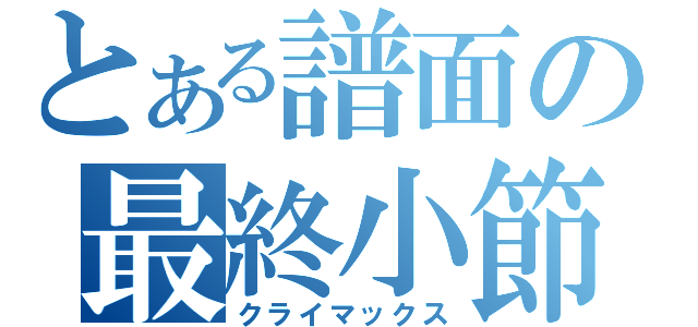 とある譜面の最終小節（クライマックス）