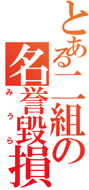 とある二組の名誉毀損（みうら）