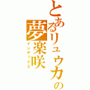 とあるリュウカの夢楽咲（インデックス）