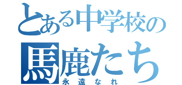 とある中学校の馬鹿たち（永遠なれ）