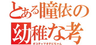 とある瞳依の幼稚な考え（オコチャマオチビちゃん）