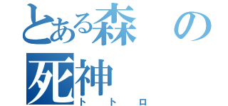 とある森の死神（トトロ）