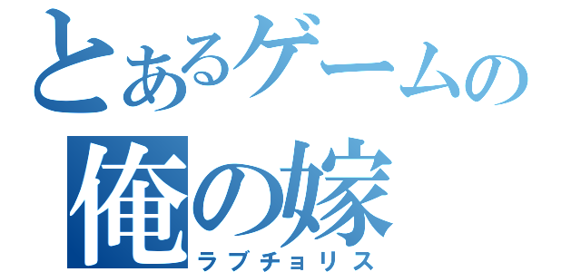 とあるゲームの俺の嫁（ラブチョリス）