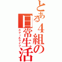 とある４組の日常生活（スクールライフ）