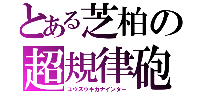 とある芝柏の超規律砲（ユウズウキカナインダー）