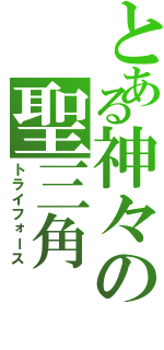 とある神々の聖三角（トライフォース）