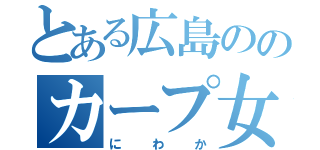 とある広島ののカープ女子（にわか）