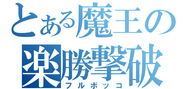 とある魔王の楽勝撃破（フルボッコ）