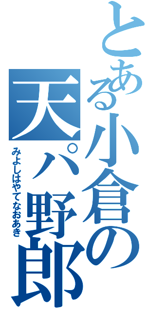 とある小倉の天パ野郎（みよしはやてなおあき）