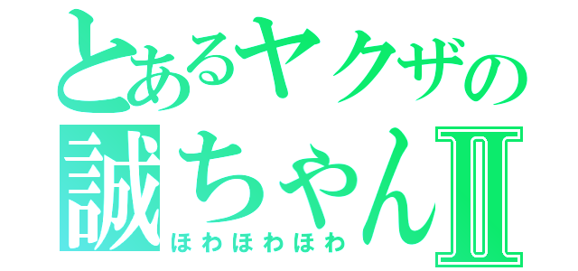 とあるヤクザの誠ちゃんⅡ（ほわほわほわ）