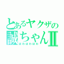 とあるヤクザの誠ちゃんⅡ（ほわほわほわ）