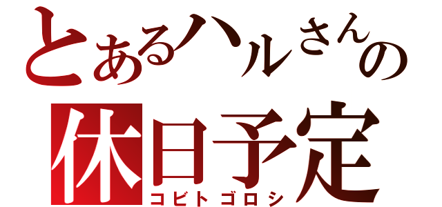 とあるハルさんの休日予定（コビトゴロシ）