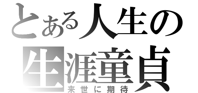 とある人生の生涯童貞（来世に期待）