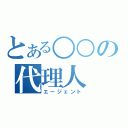 とある○○の代理人（エージェント）