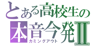 とある高校生の本音今発Ⅱ（カミングアウト）