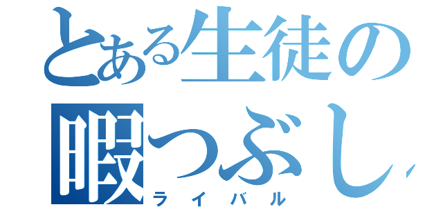 とある生徒の暇つぶし（ライバル）