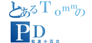 とあるＴｏｍｍｙ のＰＤ（松波小百合）