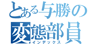 とある与勝の変態部員（インデックス）