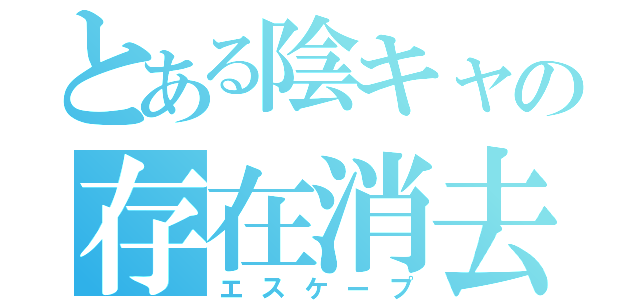 とある陰キャの存在消去（エスケープ）