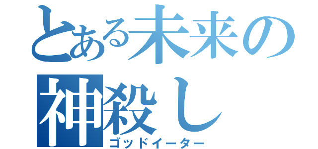 とある未来の神殺し（ゴッドイーター）