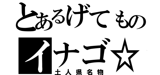 とあるげてものイナゴ☆（土人県名物）