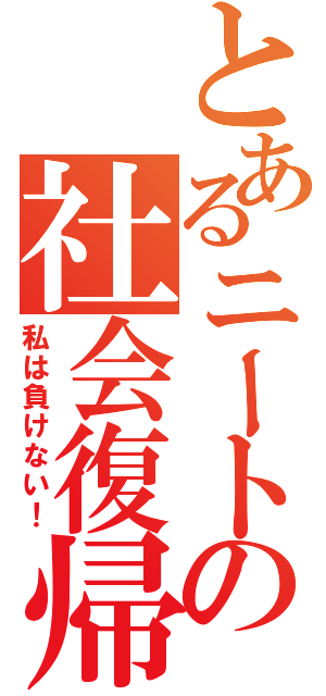 とあるニートの社会復帰（私は負けない！）