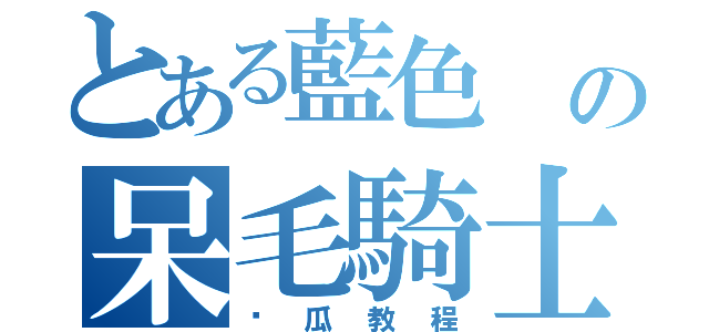 とある藍色 の呆毛騎士 （傻瓜教程）