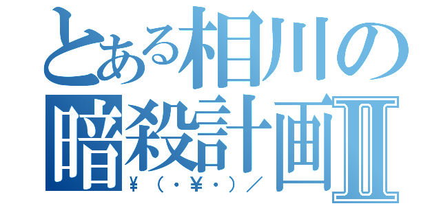 とある相川の暗殺計画Ⅱ（\（・￥・）／）