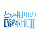 とある相川の暗殺計画Ⅱ（\（・￥・）／）