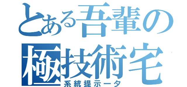 とある吾輩の極技術宅（系統提示一夕）