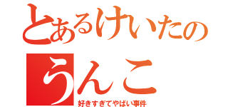 とあるけいたのうんこ（好きすぎてやばい事件）