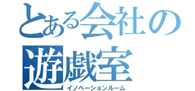 とある会社の遊戯室（イノベーションルーム）