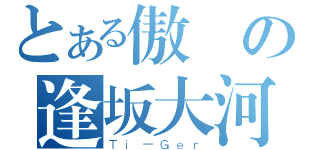 とある傲嬌の逢坂大河（Ｔｉ－Ｇｅｒ）