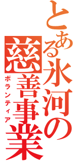 とある氷河の慈善事業（ボランティア）