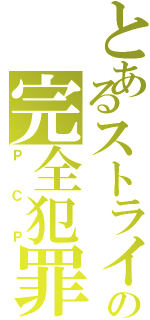 とあるストライカーの完全犯罪党（ＰＣＰ）