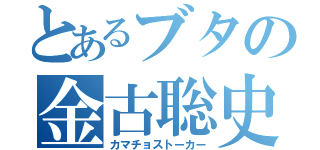 とあるブタの金古聡史（カマチョストーカー）